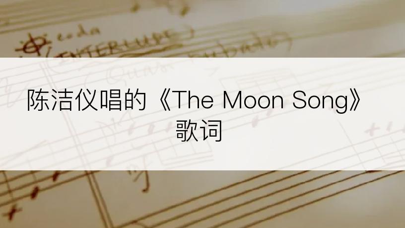 陈洁仪唱的《The Moon Song》歌词