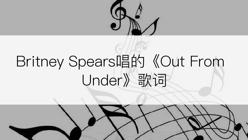 Britney Spears唱的《Out From Under》歌词