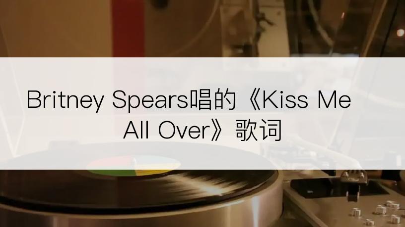 Britney Spears唱的《Kiss Me All Over》歌词