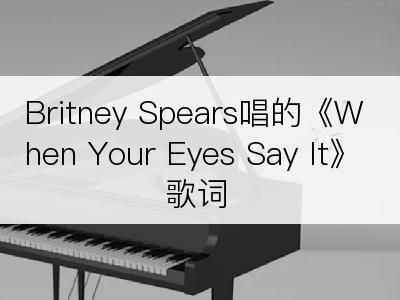 Britney Spears唱的《When Your Eyes Say It》歌词