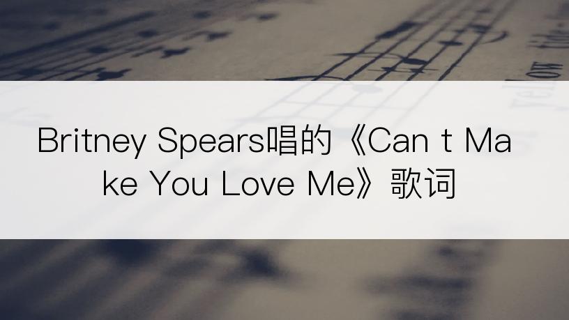 Britney Spears唱的《Can t Make You Love Me》歌词