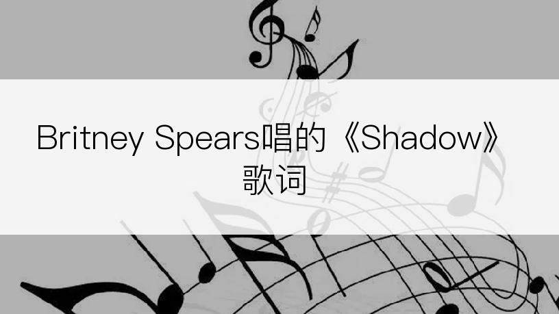 Britney Spears唱的《Shadow》歌词