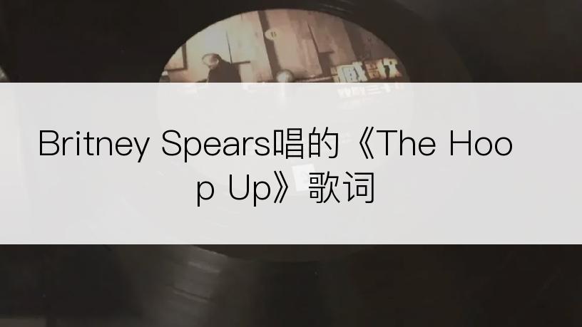 Britney Spears唱的《The Hoop Up》歌词