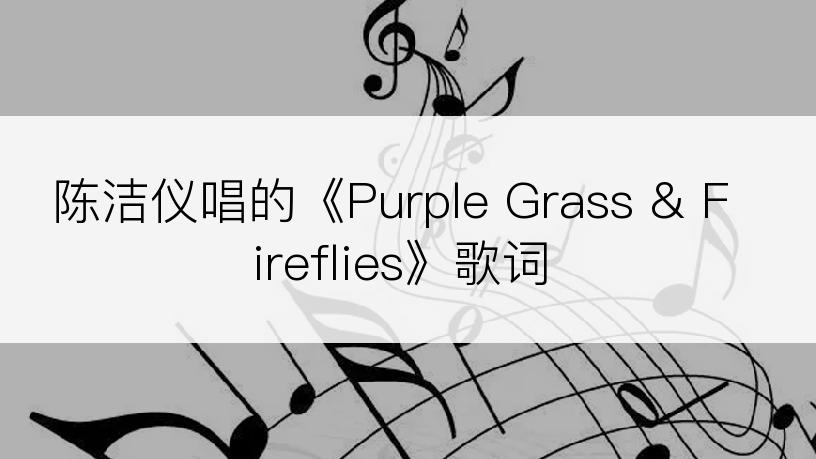 陈洁仪唱的《Purple Grass & Fireflies》歌词