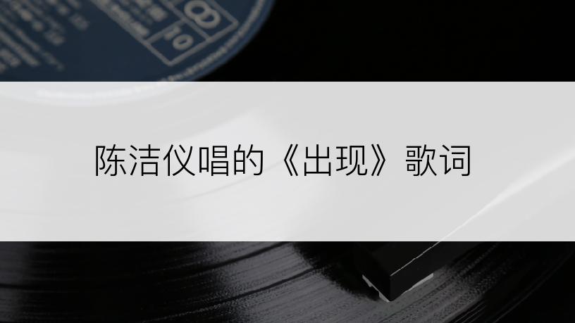 陈洁仪唱的《出现》歌词