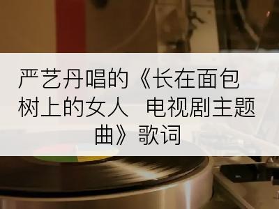 严艺丹唱的《长在面包树上的女人  电视剧主题曲》歌词