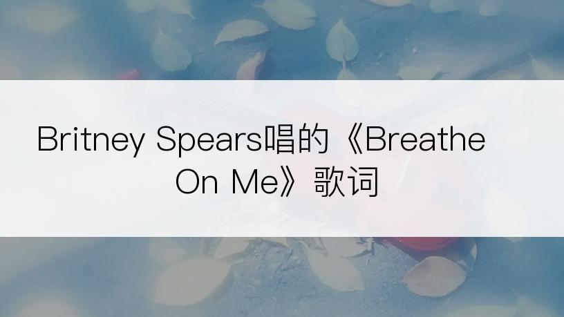 Britney Spears唱的《Breathe On Me》歌词