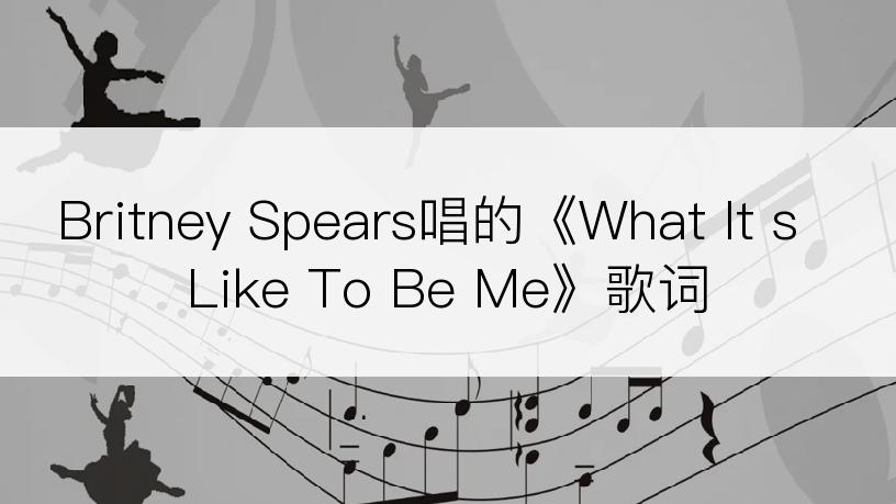 Britney Spears唱的《What It s Like To Be Me》歌词