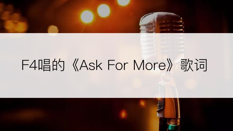 F4唱的《Ask For More》歌词