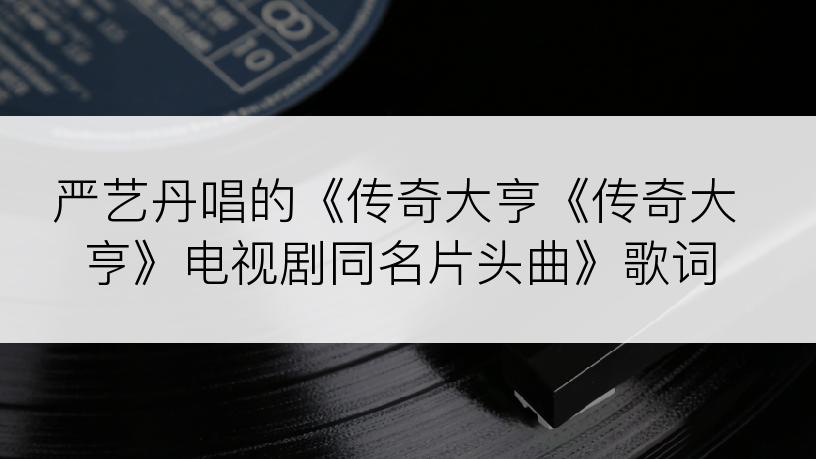 严艺丹唱的《传奇大亨《传奇大亨》电视剧同名片头曲》歌词