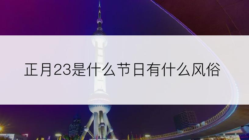 正月23是什么节日有什么风俗