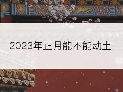 2023年正月能不能动土