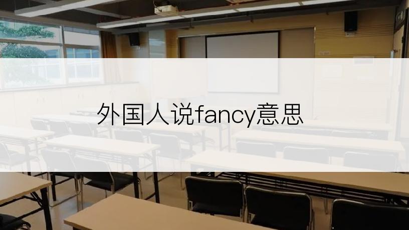 外国人说fancy意思