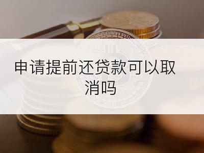 申请提前还贷款可以取消吗