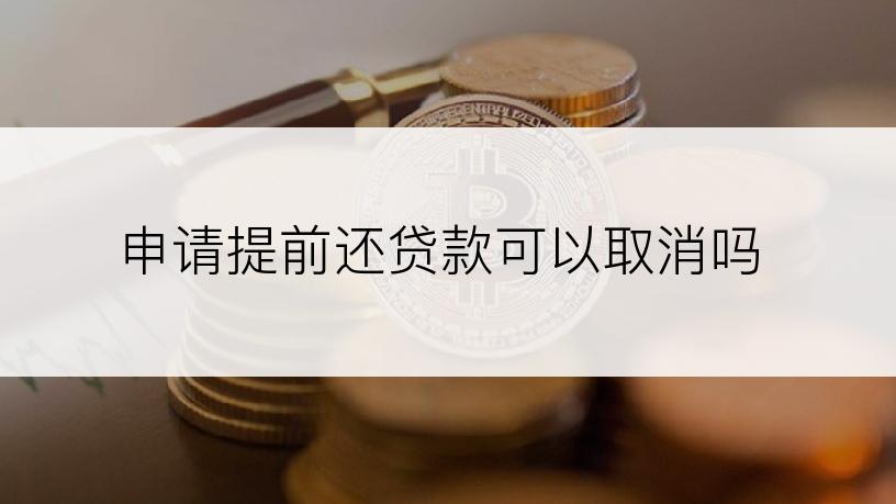 申请提前还贷款可以取消吗