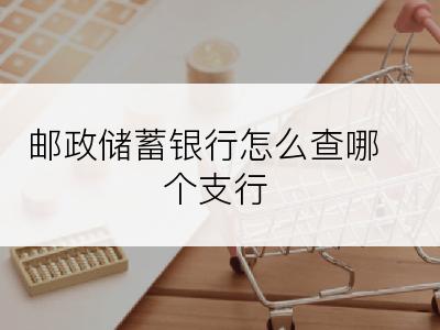 邮政储蓄银行怎么查哪个支行