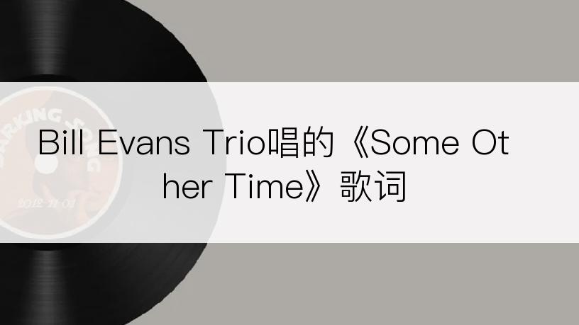 Bill Evans Trio唱的《Some Other Time》歌词