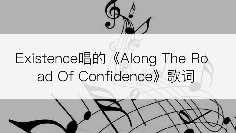 Existence唱的《Along The Road Of Confidence》歌词