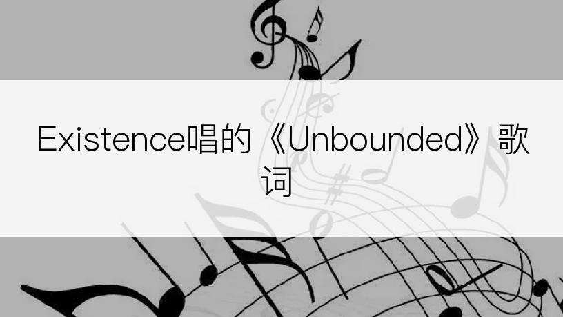 Existence唱的《Unbounded》歌词