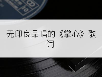 无印良品唱的《掌心》歌词