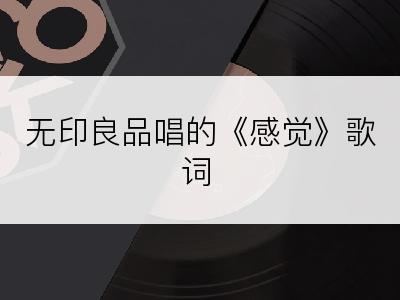 无印良品唱的《感觉》歌词