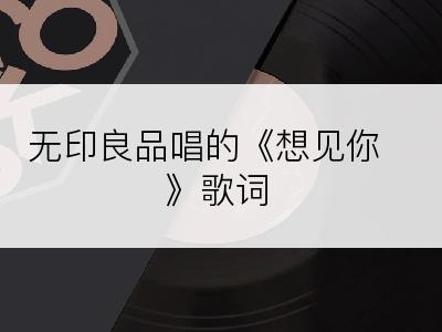 无印良品唱的《想见你》歌词