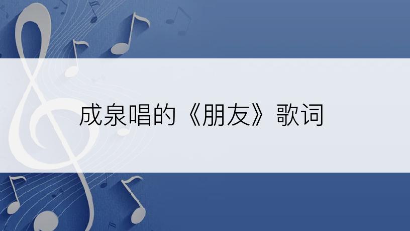 成泉唱的《朋友》歌词