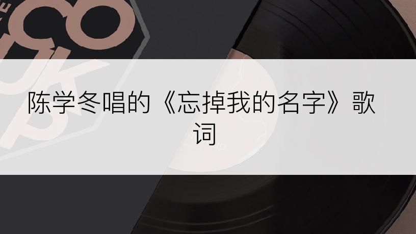 陈学冬唱的《忘掉我的名字》歌词