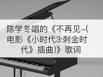 陈学冬唱的《不再见-(电影《小时代3:刺金时代》插曲)》歌词