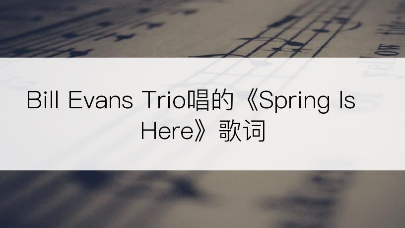 Bill Evans Trio唱的《Spring Is Here》歌词