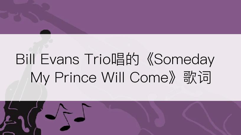 Bill Evans Trio唱的《Someday My Prince Will Come》歌词