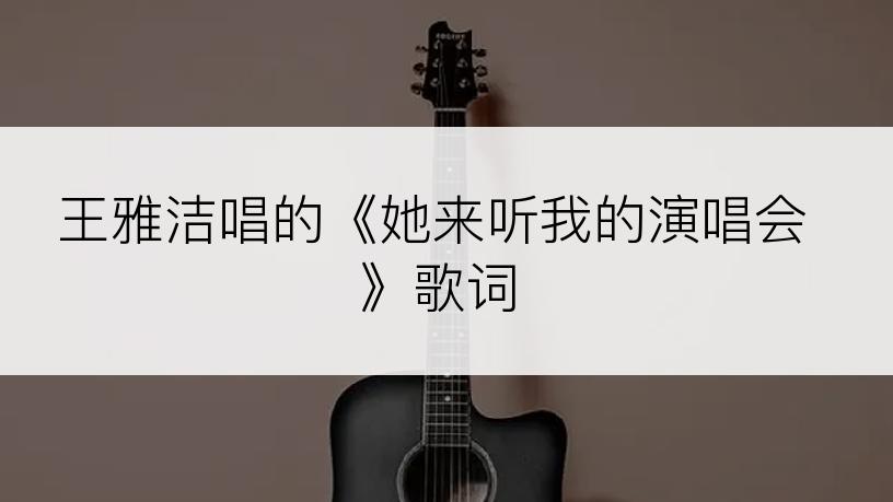 王雅洁唱的《她来听我的演唱会》歌词