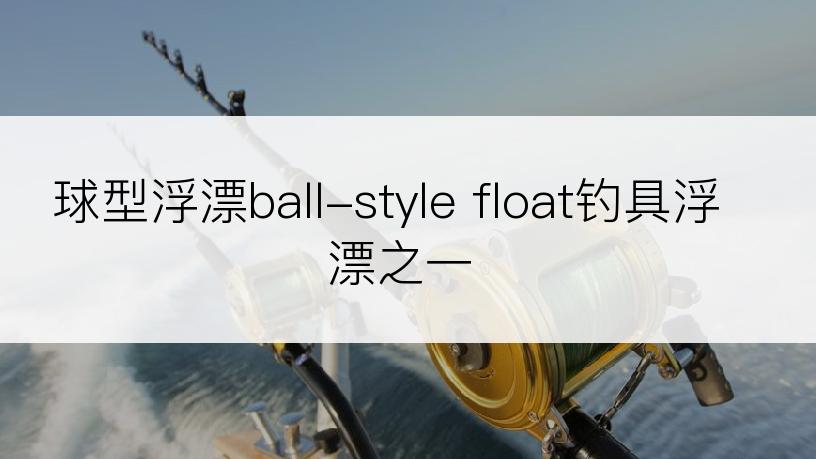 球型浮漂ball-style float钓具浮漂之一