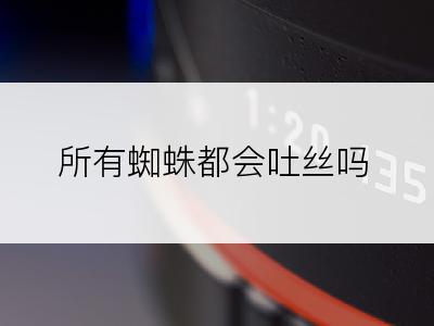 所有蜘蛛都会吐丝吗