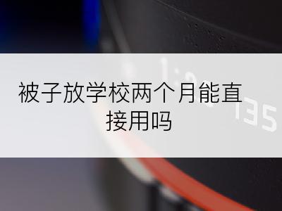 被子放学校两个月能直接用吗