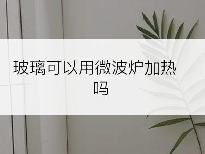 玻璃可以用微波炉加热吗