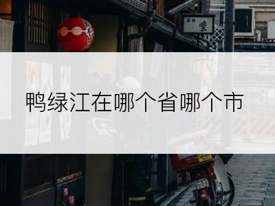 鸭绿江在哪个省哪个市