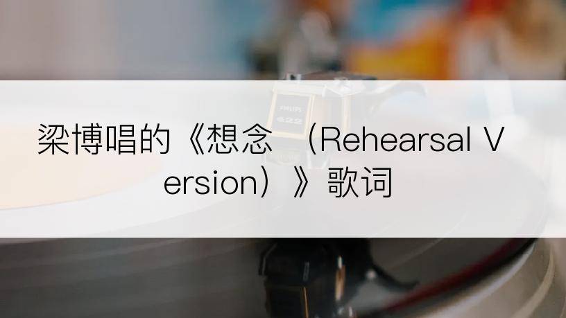 梁博唱的《想念 （Rehearsal Version）》歌词