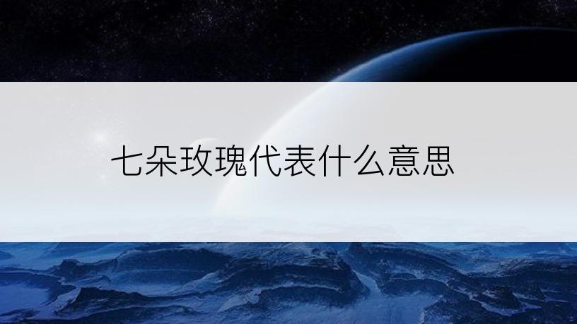 七朵玫瑰代表什么意思