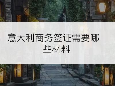 意大利商务签证需要哪些材料