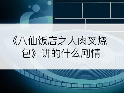 《八仙饭店之人肉叉烧包》讲的什么剧情