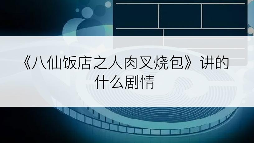 《八仙饭店之人肉叉烧包》讲的什么剧情