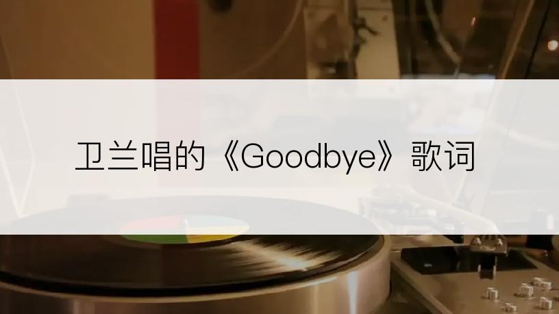 卫兰唱的《Goodbye》歌词