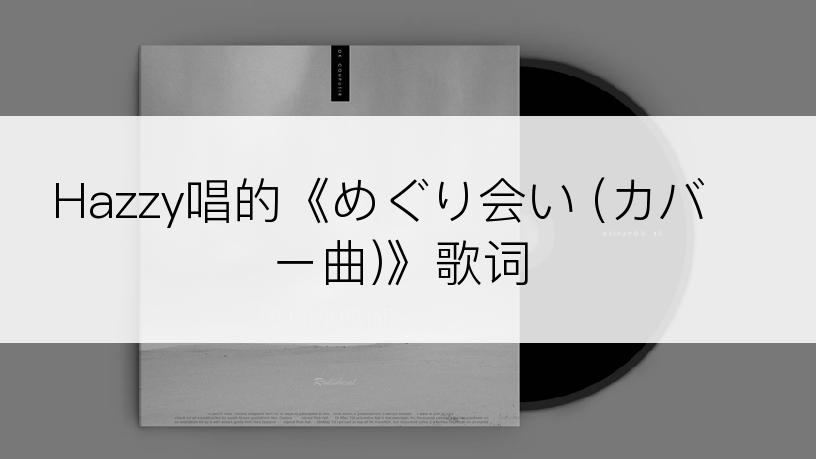 Hazzy唱的《めぐり会い (カバー曲)》歌词