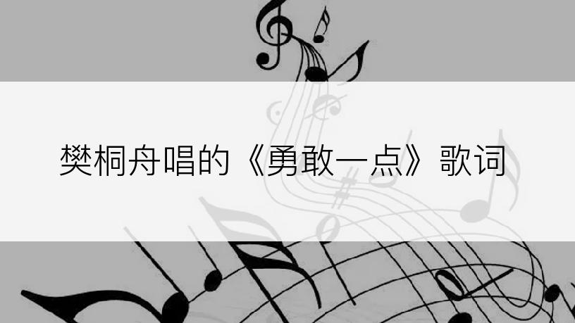 樊桐舟唱的《勇敢一点》歌词