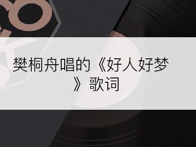 樊桐舟唱的《好人好梦》歌词