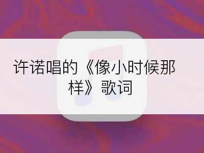 许诺唱的《像小时候那样》歌词