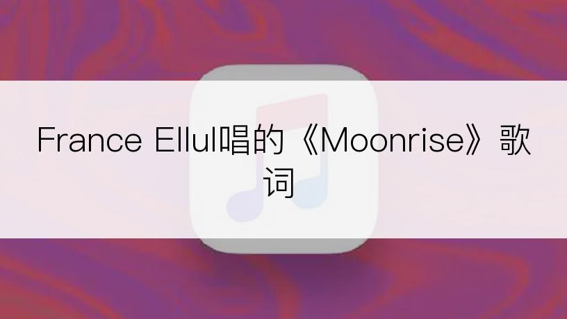 France Ellul唱的《Moonrise》歌词