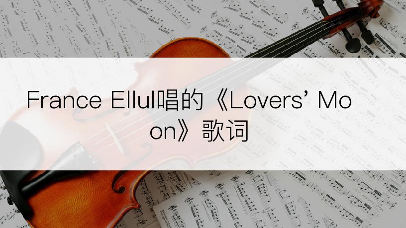 France Ellul唱的《Lovers' Moon》歌词