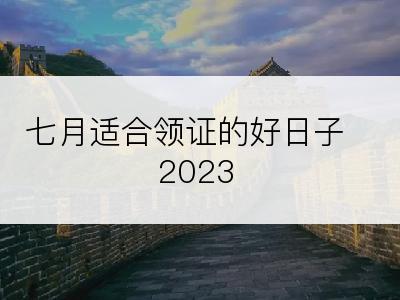 七月适合领证的好日子2023